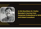 A Life Rewritten: Dr. Partha Banerjee’s Journey from Corporate Professional to Writer and Global Consultant