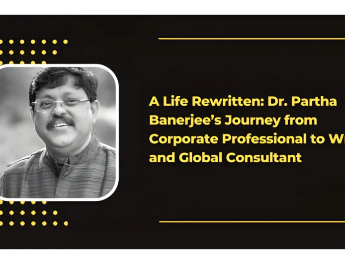 A Life Rewritten: Dr. Partha Banerjee’s Journey from Corporate Professional to Writer and Global Consultant